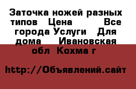 Заточка ножей разных типов › Цена ­ 200 - Все города Услуги » Для дома   . Ивановская обл.,Кохма г.